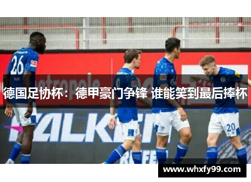 德国足协杯:德甲豪门争锋 谁能笑到最后捧杯 德国足协杯:德甲豪门争锋 谁能笑到最后捧杯