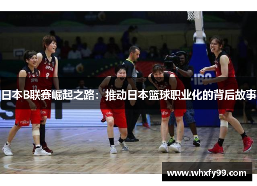 日本B联赛崛起之路：推动日本篮球职业化的背后故事