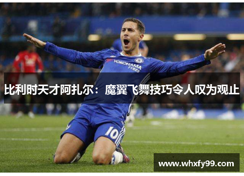 比利时天才阿扎尔：魔翼飞舞技巧令人叹为观止