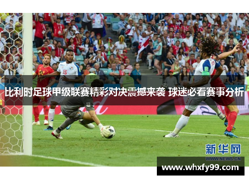 比利时足球甲级联赛精彩对决震撼来袭 球迷必看赛事分析