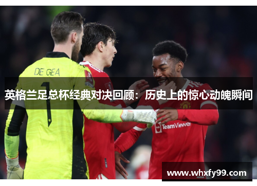 英格兰足总杯经典对决回顾：历史上的惊心动魄瞬间