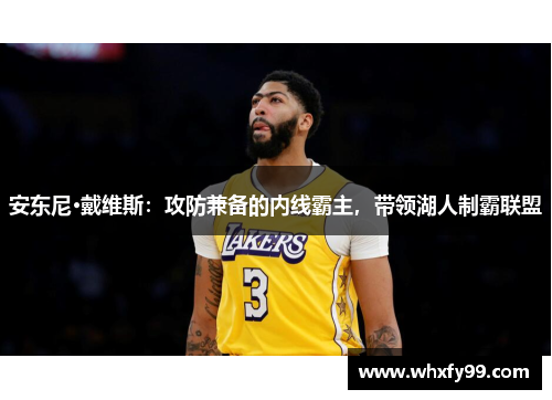 安东尼·戴维斯：攻防兼备的内线霸主，带领湖人制霸联盟