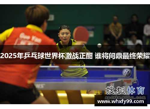 2025年乒乓球世界杯激战正酣 谁将问鼎最终荣耀