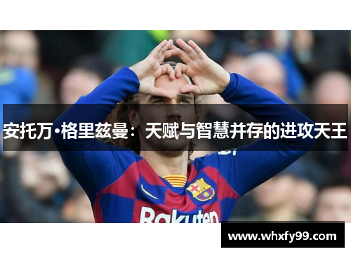 安托万·格里兹曼：天赋与智慧并存的进攻天王