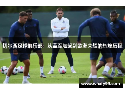 切尔西足球俱乐部：从蓝军崛起到欧洲荣耀的辉煌历程