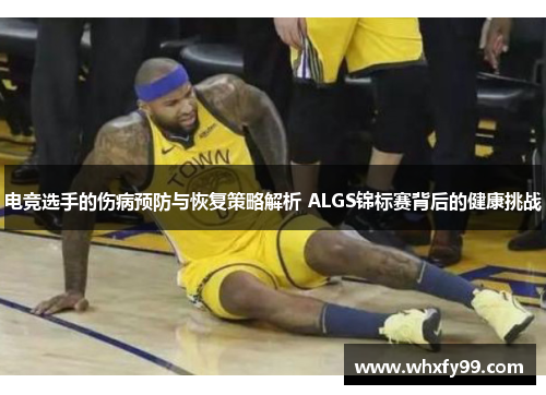 电竞选手的伤病预防与恢复策略解析 ALGS锦标赛背后的健康挑战