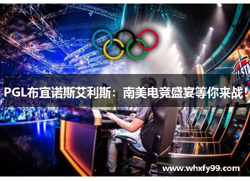 PGL布宜诺斯艾利斯:南美电竞盛宴等你来战! PGL布宜诺斯艾利斯:南美电竞盛宴等你来战!