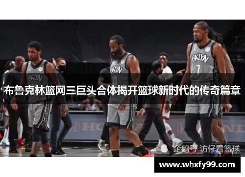布鲁克林篮网三巨头合体揭开篮球新时代的传奇篇章 布鲁克林篮网三巨头合体揭开篮球新时代的传奇篇章