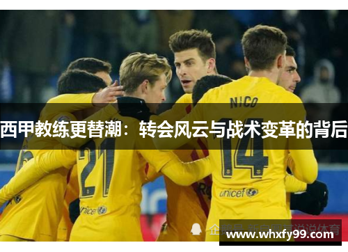 西甲教练更替潮：转会风云与战术变革的背后