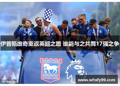伊普斯维奇重返英超之路 谁能与之共舞17强之争 伊普斯维奇重返英超之路 谁能与之共舞17强之争