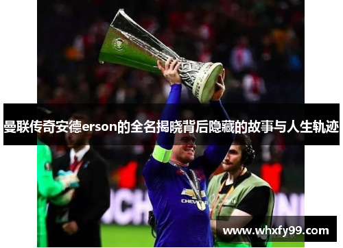 曼联传奇安德erson的全名揭晓背后隐藏的故事与人生轨迹