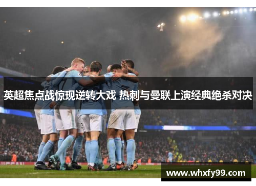 英超焦点战惊现逆转大戏 热刺与曼联上演经典绝杀对决 英超焦点战惊现逆转大戏 热刺与曼联上演经典绝杀对决