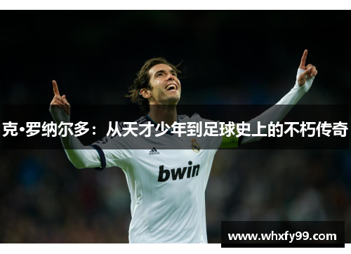克·罗纳尔多：从天才少年到足球史上的不朽传奇