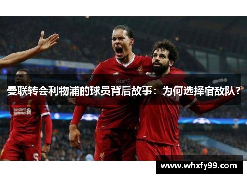 曼联转会利物浦的球员背后故事：为何选择宿敌队？